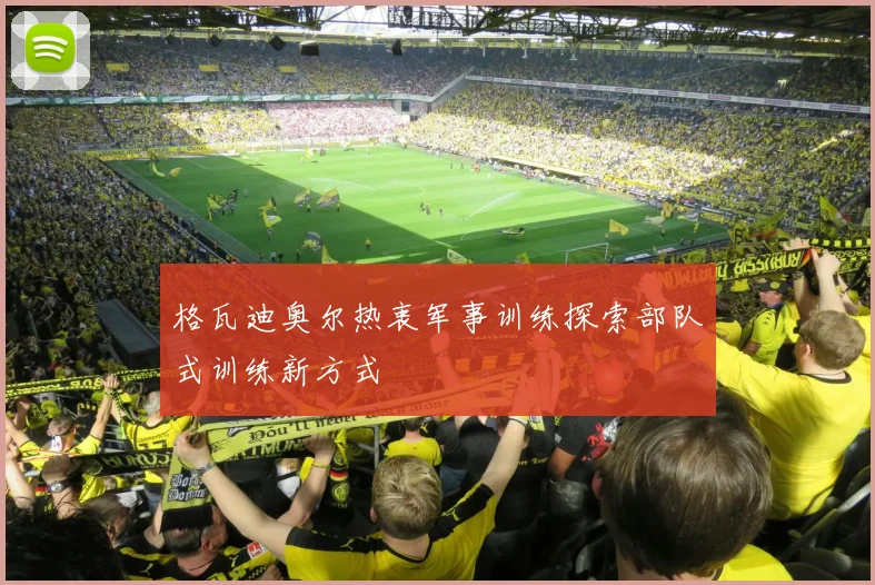 格瓦迪奥尔热衷军事训练探索部队式训练新方式