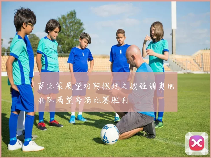 萨比策展望对阿根廷之战强调奥地利队渴望每场比赛胜利